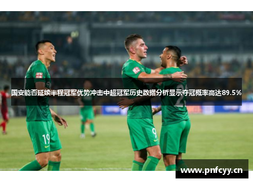 国安能否延续半程冠军优势冲击中超冠军历史数据分析显示夺冠概率高达89.5%